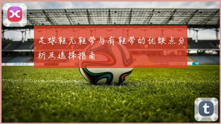 足球鞋无鞋带与有鞋带的优缺点分析及选择指南