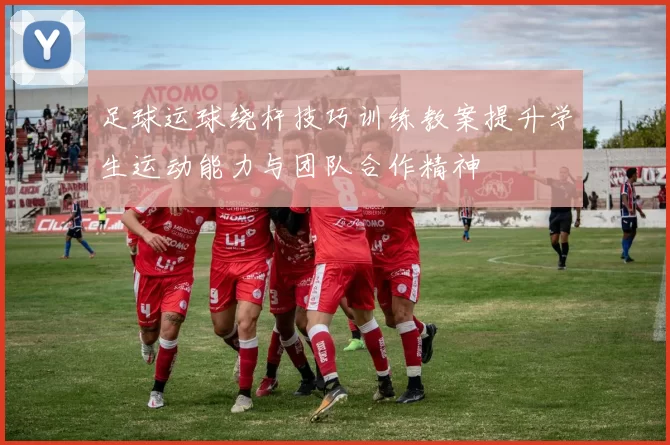 足球运球绕杆技巧训练教案提升学生运动能力与团队合作精神