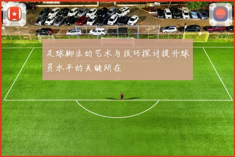 足球脚法的艺术与技巧探讨提升球员水平的关键所在