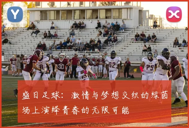 盛日足球：激情与梦想交织的绿茵场上演绎青春的无限可能