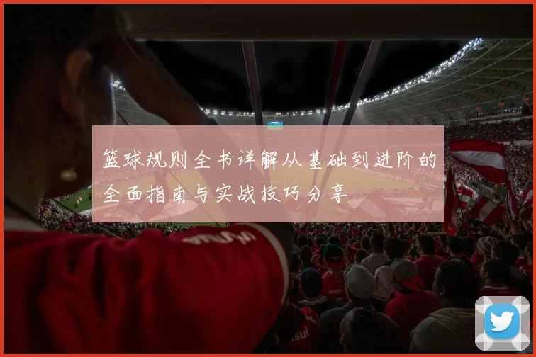 篮球规则全书详解从基础到进阶的全面指南与实战技巧分享